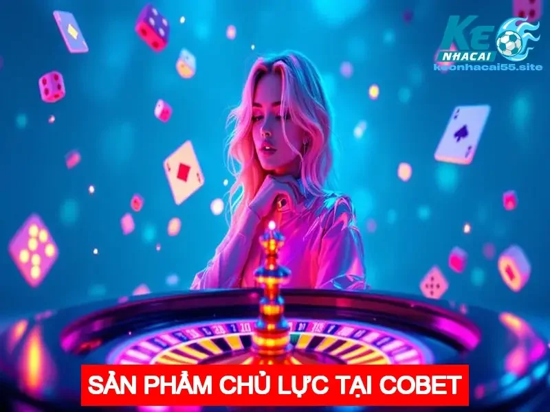 COBET - Khám Phá Nhà Cái Cá Cược An Toàn Và Hấp Dẫn 4 Sản phẩm chủ lực tại COBET