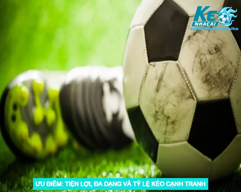 Ưu Điểm: Tiện Lợi, Đa Dạng và Tỷ Lệ Kèo Cạnh Tranh