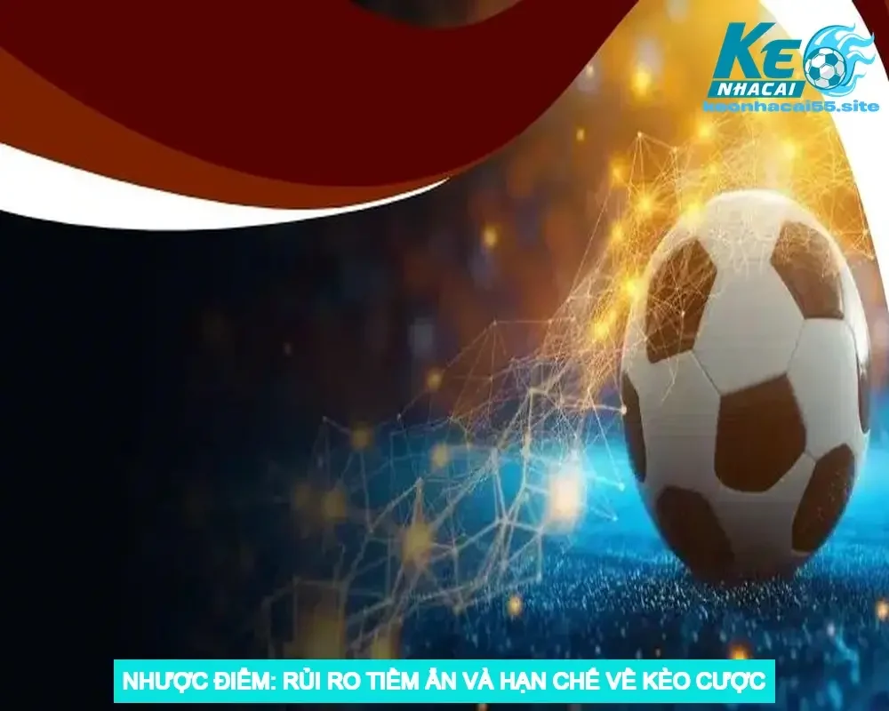 Nhược Điểm: Rủi Ro Tiềm Ẩn và Hạn Chế Về Kèo Cược